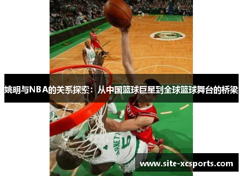 姚明与NBA的关系探索：从中国篮球巨星到全球篮球舞台的桥梁