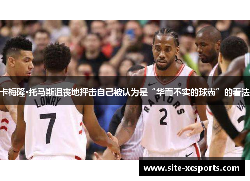 卡梅隆·托马斯沮丧地抨击自己被认为是“华而不实的球霸”的看法